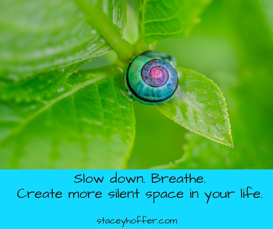 Slow down. Breathe. Create more silent space in your life.